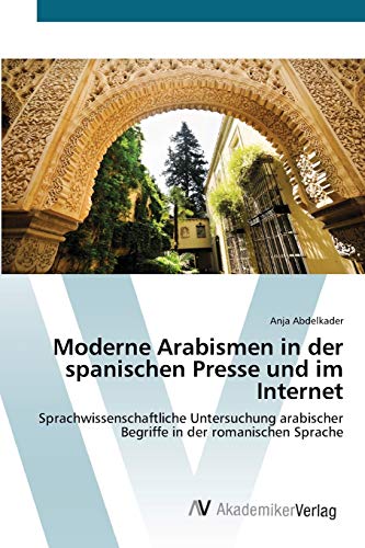 Moderne Arabismen in der spanischen Presse und im Internet: Sprachwissenschaftliche Untersuchung arabischer Begriffe in der romanischen Sprache