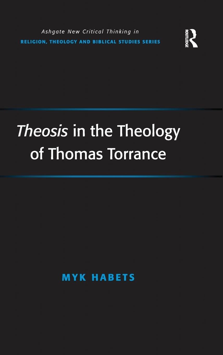 Theosis in the Theology of Thomas Torrance: Not Yet in the Now (Ashgate New Critical Thinking in Religion, Theology, and Biblical Studies)
