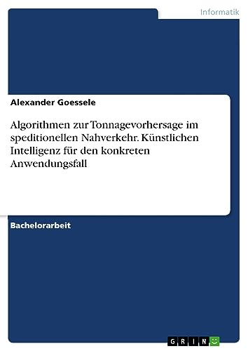 Algorithmen zur Tonnagevorhersage im speditionellen Nahverkehr. Künstlichen Intelligenz für den konkreten Anwendungsfall
