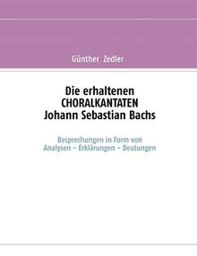 Die erhaltenen CHORALKANTATEN Johann Sebastian Bachs: Besprechungen in Form von Analysen-Erklärungen-Deutungen