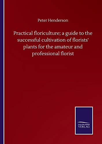 Practical floriculture; a guide to the successful cultivation of florists' plants for the amateur and professional florist