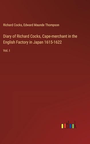 Diary of Richard Cocks, Cape-merchant in the English Factory in Japan 1615-1622: Vol. I