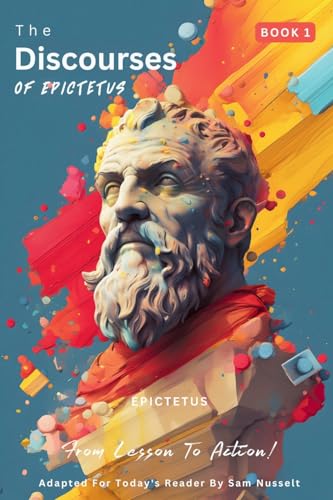 The Discourses of Epictetus (Book 1) – From Lesson To Action!: Adapted For Today's Reader | Bringing Stoic Philosophy to the Present (Epictetus' ... - From Lesson to Action! Bringing Stoic)