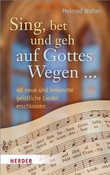 Sing, bet und geh auf Gottes Wegen ...: 40 neue und bekannte geistliche Lieder erschlossen