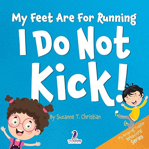 My Feet Are For Running. I Do Not Kick!: An Affirmation-Themed Toddler Book About Not Kicking (Ages 2-4) (My Amazing Toddler Behavioral Series)