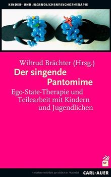 Der singende Pantomime: Ego-State-Therapie und Teilearbeit mit Kindern und Jugendlichen