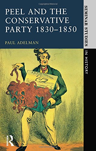 Peel and the Conservative Party, 1830-1850 (Seminar Studies in History)