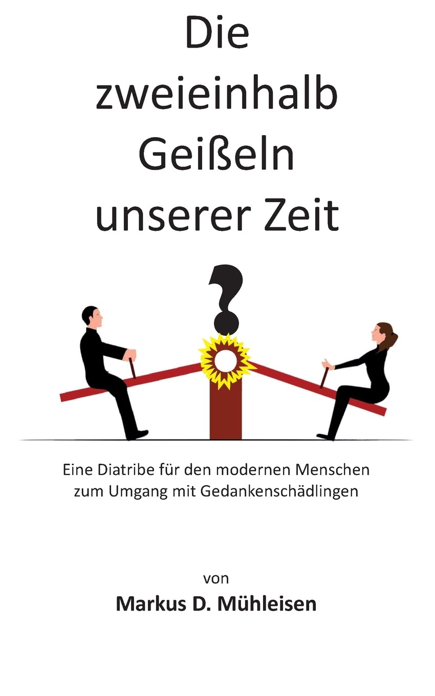 Die zweieinhalb Geißeln unserer Zeit: Eine Diatribe für den modernen Menschen zum Umgang mit Gedankenschädlingen