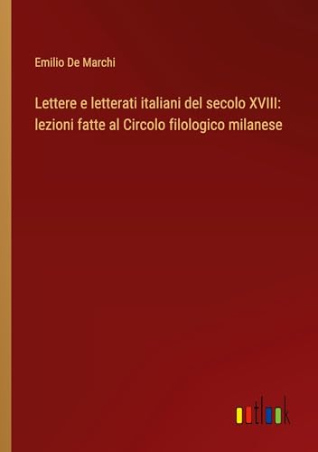 Lettere e letterati italiani del secolo XVIII: lezioni fatte al Circolo filologico milanese