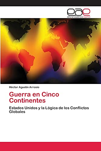 Guerra en Cinco Continentes: Estados Unidos y la Lógica de los Conflictos Globales