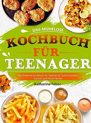 Das mühelose Kochbuch für Teenager: Das Einfache Kochbuch für Teenies für Schritt kochen, backen und mixen lernen