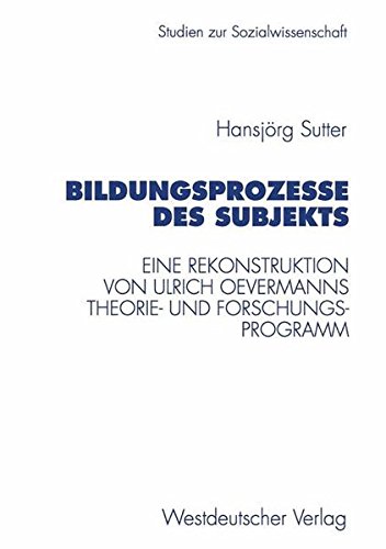 Bildungsprozesse des Subjekts: Eine Rekonstruktion Von Ulrich Oevermanns Theorie- Und Forschungsprogramm (Studien Zur Sozialwissenschaft) (German Edition)