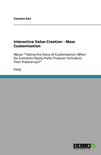 Interactive Value Creation - Mass Customization: About ¿Testing the Value of Customization: When Do Customers Really Prefer Products Tailored to Their Preferences?¿