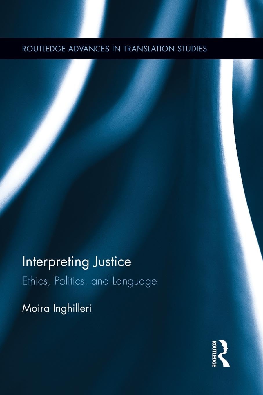 Interpreting Justice: Ethics, Politics and Language (Routledge Advancese in Translation Studies)
