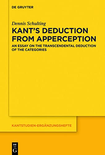 Kant’s Deduction From Apperception: An Essay on the Transcendental Deduction of the Categories (Kantstudien-Ergänzungshefte, 203)