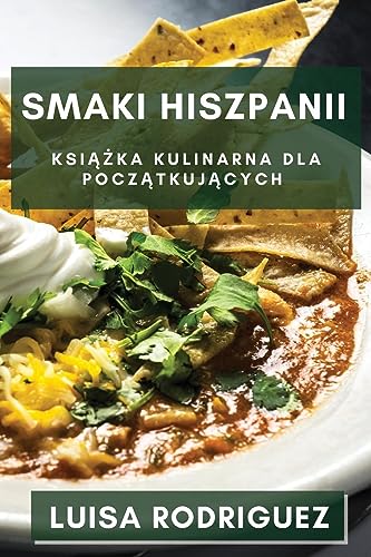 Smaki Hiszpanii: Ksi¿¿ka Kulinarna dla Pocz¿tkuj¿cych