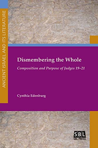 Dismembering the Whole: Composition and Purpose of Judges 19-21 (Ancient Israel and Its Literature, Band 24)