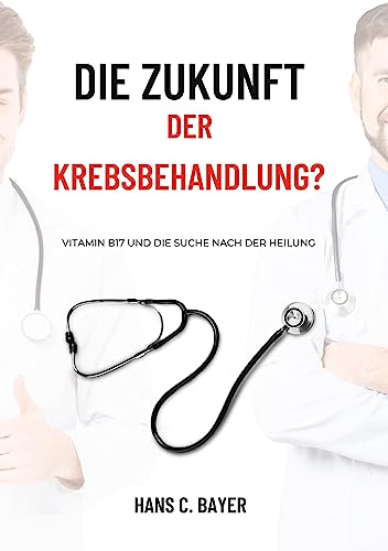 Die Zukunft der Krebsbehandlung?: Vitamin B17 und die Suche nach der Heilung