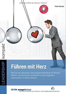 Führen mit Herz: Wie Sie als vielseitige Führungspersönlichkeit mit Würde, Werten und Vertrauen erfolgreich in einer digitalen Arbeitswelt 4.0 führen können. (LEADERSHIP kompakt)