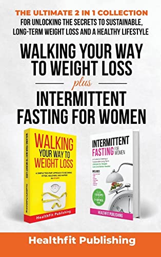 Walking Your Way to Weight Loss Plus Intermittent Fasting for Women: The Ultimate 2 in 1 Collection for Unlocking the Secrets to Sustainable, Long-Term Weight Loss and a Healthy Lifestyle