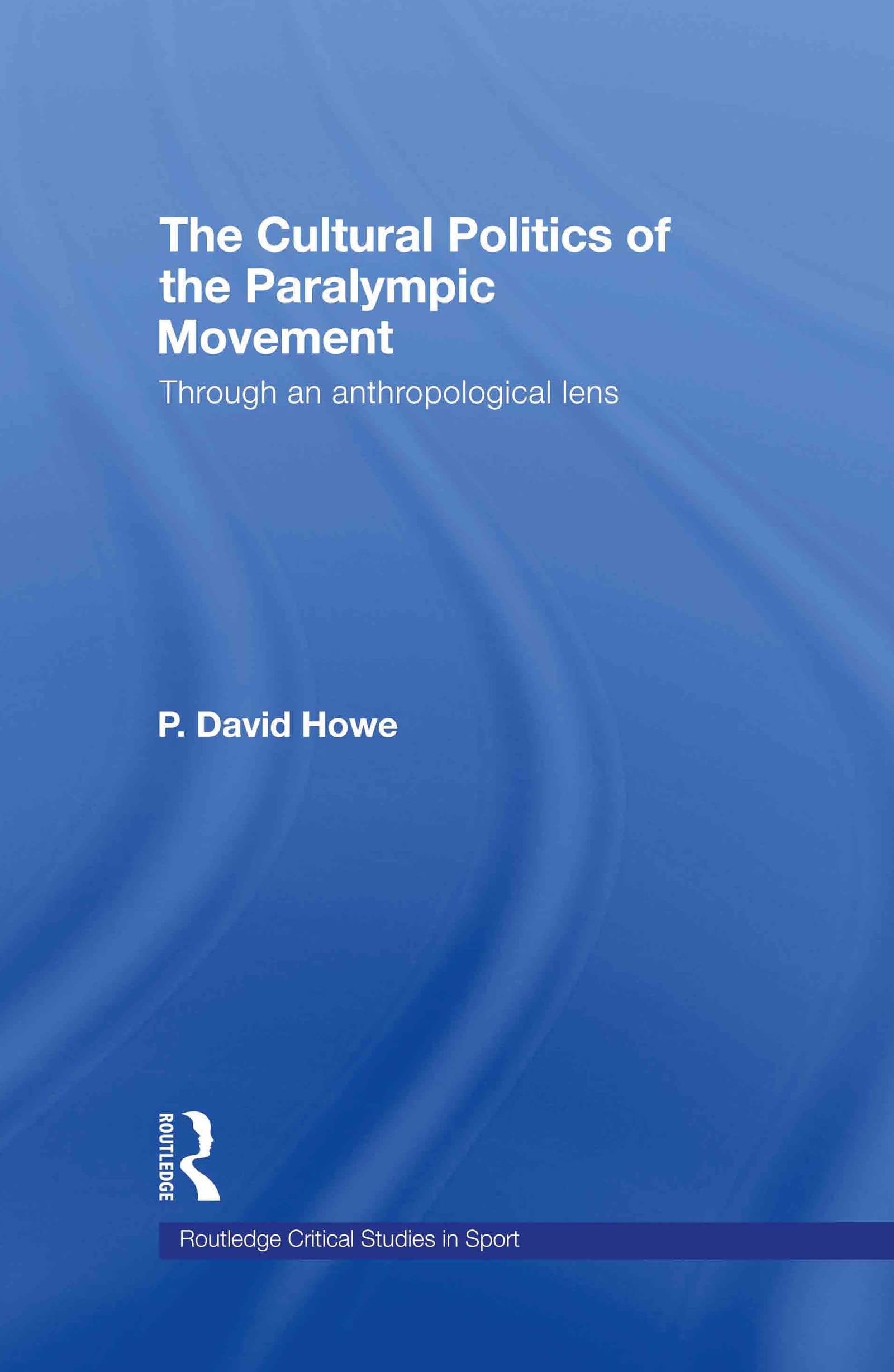 The Cultural Politics of the Paralympic Movement: Through an Anthropological Lens (Routledge Critical Studies in Sport)