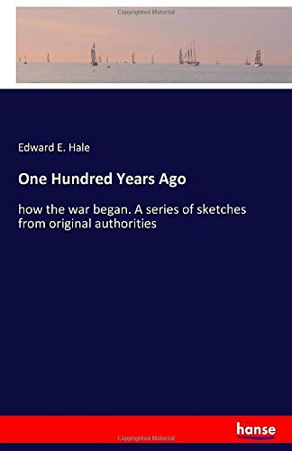 One Hundred Years Ago: how the war began. A series of sketches from original authorities