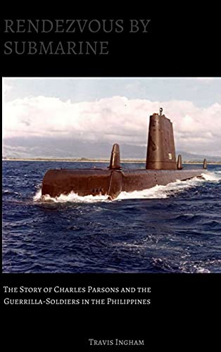 Rendezvous By Submarine: The Story of Charles Parsons and the Guerrilla-Soldiers in the Philippines