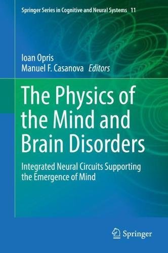 The Physics of the Mind and Brain Disorders: Integrated Neural Circuits Supporting the Emergence of Mind (Springer Series in Cognitive and Neural Systems, Band 11)