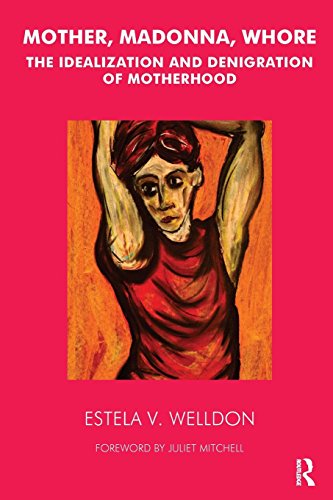 Mother, Madonna, Whore: The Idealization and Denigration of Motherhood: The Idealization and Denegration of Motherhood