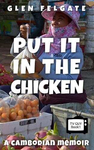 Put it in the Chicken: A Cambodian memoir (TV Guy, Band 1)