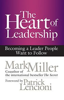 The Heart of Leadership: Becoming a Leader People Want to Follow