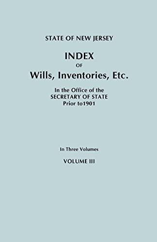 State of New Jersey: Index of Wills, Inventories, Etc., in the Office of the Secretary of State Prior to 1901. In Three Volumes. Volume III