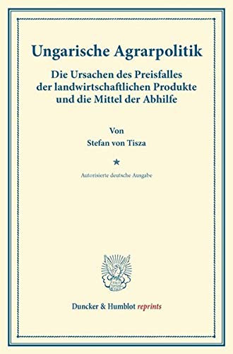 Ungarische Agrarpolitik.: Die Ursachen des Preisfalles der landwirtschaftlichen Produkte und die Mittel der Abhilfe. Autorisierte deutsche Ausgabe. (Duncker & Humblot reprints)