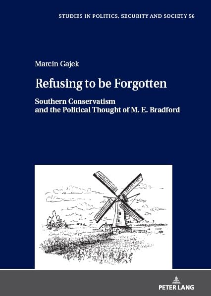 Refusing to be Forgotten: Southern Conservatism and the Political Thought of M. E. Bradford (Studies in Politics, Security and Society, Band 56)