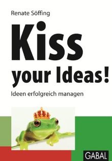 Kiss your Ideas!: Ideen erfolgreich managen