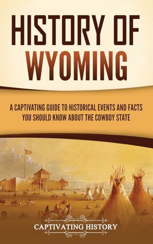 History of Wyoming: A Captivating Guide to Historical Events and Facts You Should Know About the Cowboy State