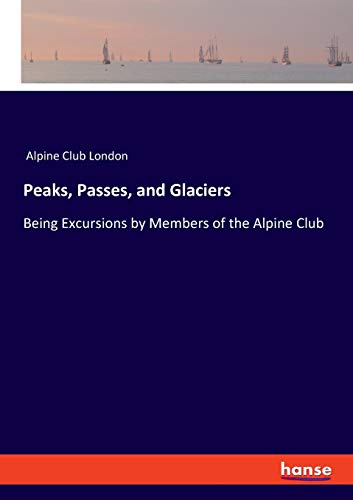 Peaks, Passes, and Glaciers: Being Excursions by Members of the Alpine Club