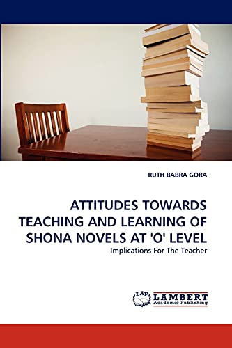 ATTITUDES TOWARDS TEACHING AND LEARNING OF SHONA NOVELS AT 'O' LEVEL: Implications For The Teacher