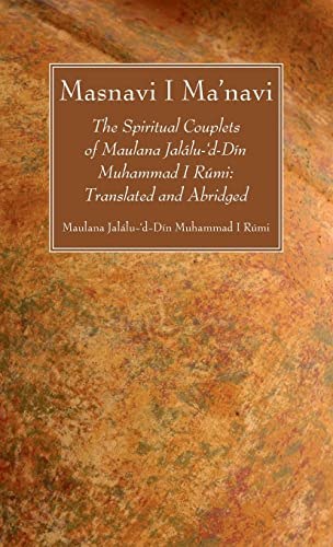 Masnavi I Ma'navi: The Spiritual Couplets of Maulana Jalálu-'d-Dín Muhammad I Rúmi: Translated and Abridged