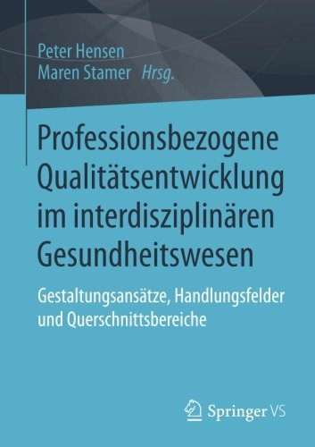 Professionsbezogene Qualitätsentwicklung im interdisziplinären Gesundheitswesen: Gestaltungsansätze, Handlungsfelder und Querschnittsbereiche