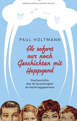 Ab sofort nur noch Geschichten mit Happyend: Eine Geschichte über die Sprachlosigkeit der Nachkriegsgeneration
