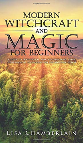 Modern Witchcraft and Magic for Beginners: A Guide to Traditional and Contemporary Paths, with Magical Techniques for the Beginner Witch