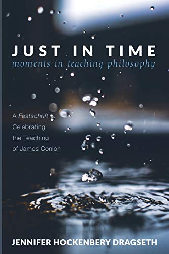 Just in Time: Moments in Teaching Philosophy: A Festschrift Celebrating the Teaching of James Conlon