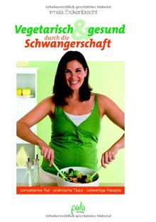 Vegetarisch und gesund durch die Schwangerschaft. Kompetenter Rat, praktische Tipps, vollwertige Rezepte