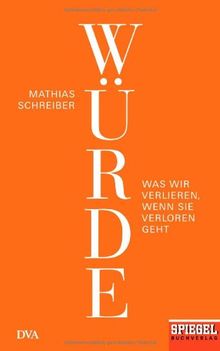 Würde: Was wir verlieren, wenn sie verloren geht - Ein SPIEGEL-Buch