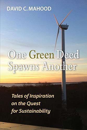 Mahood, David C. One Green Deed Spawns Another, Tales Of Inspiration On The Quest For Sustainability