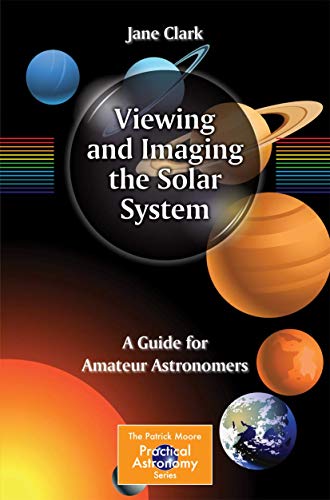 Viewing and Imaging the Solar System: A Guide for Amateur Astronomers (The Patrick Moore Practical Astronomy Series, Band 7)