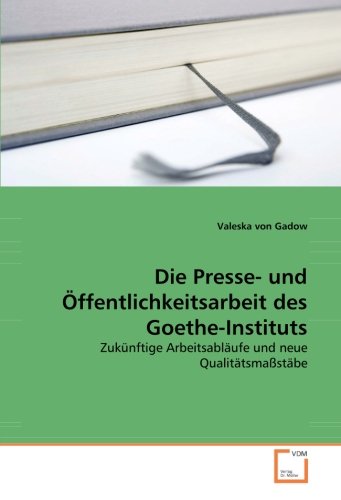 Die Presse- und Öffentlichkeitsarbeit des Goethe-Instituts: Zukünftige Arbeitsabläufe und neue Qualitätsmaßstäbe