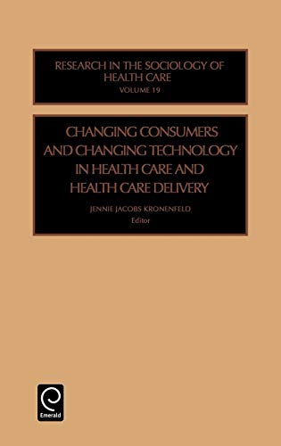 Changing Consumers and Changing Technology in Health Care and Health Care Delivery: 19 (Research in the Sociology of Health Care)