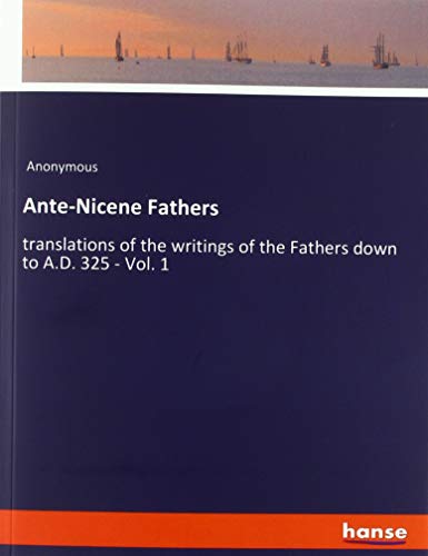 Ante-Nicene Fathers: translations of the writings of the Fathers down to A.D. 325 - Vol. 1